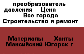 преобразователь  давления  › Цена ­ 5 000 - Все города Строительство и ремонт » Материалы   . Ханты-Мансийский,Югорск г.